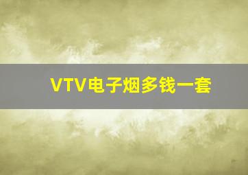 VTV电子烟多钱一套