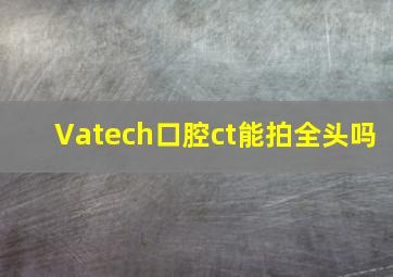 Vatech口腔ct能拍全头吗