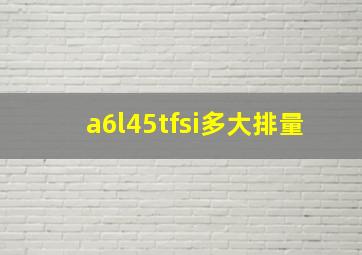 a6l45tfsi多大排量