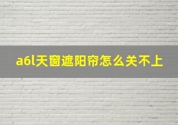 a6l天窗遮阳帘怎么关不上