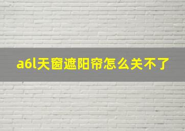 a6l天窗遮阳帘怎么关不了