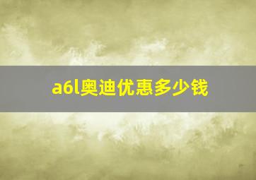 a6l奥迪优惠多少钱