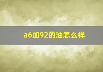 a6加92的油怎么样