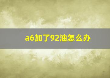 a6加了92油怎么办