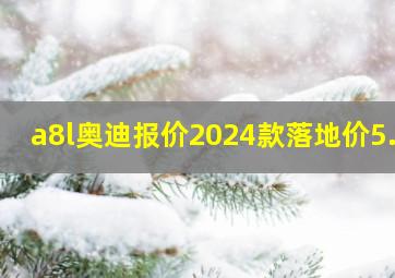 a8l奥迪报价2024款落地价5.0