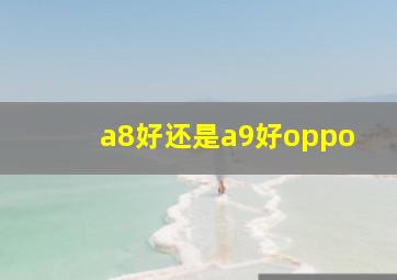 a8好还是a9好oppo