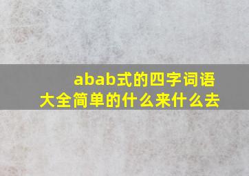 abab式的四字词语大全简单的什么来什么去