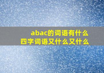 abac的词语有什么四字词语又什么又什么