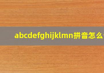 abcdefghijklmn拼音怎么读