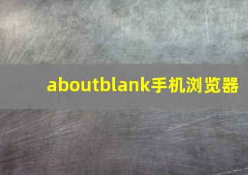 aboutblank手机浏览器