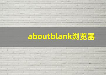 aboutblank浏览器