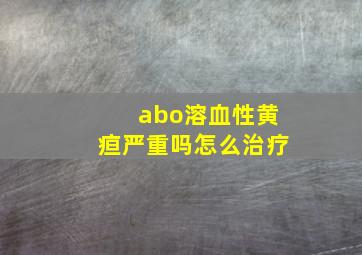 abo溶血性黄疸严重吗怎么治疗