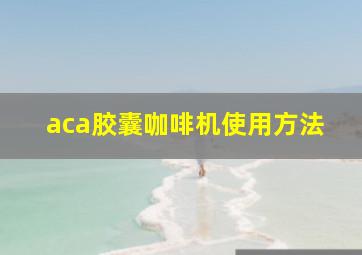 aca胶囊咖啡机使用方法