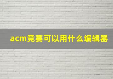 acm竞赛可以用什么编辑器