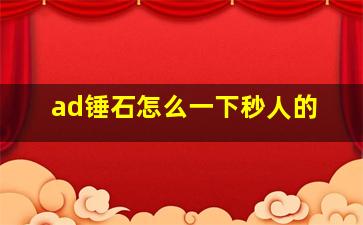 ad锤石怎么一下秒人的