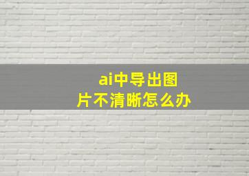 ai中导出图片不清晰怎么办