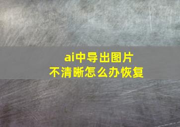 ai中导出图片不清晰怎么办恢复