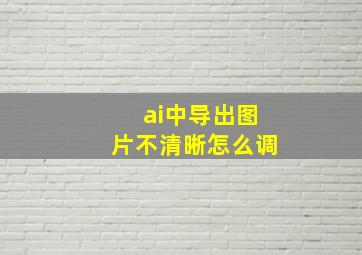 ai中导出图片不清晰怎么调