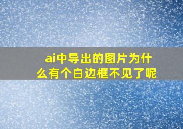 ai中导出的图片为什么有个白边框不见了呢