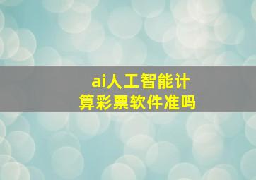 ai人工智能计算彩票软件准吗