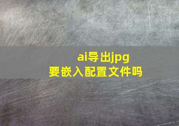 ai导出jpg要嵌入配置文件吗