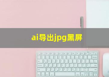 ai导出jpg黑屏