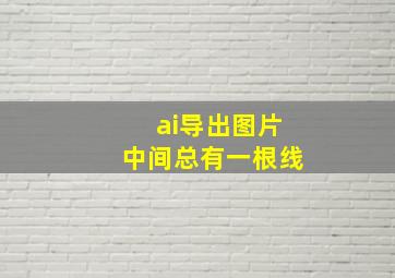 ai导出图片中间总有一根线