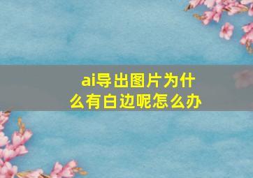 ai导出图片为什么有白边呢怎么办