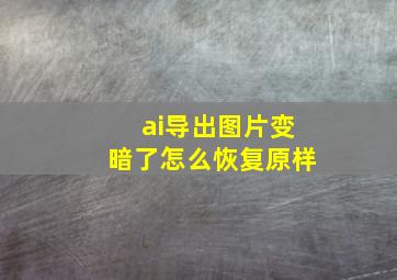 ai导出图片变暗了怎么恢复原样