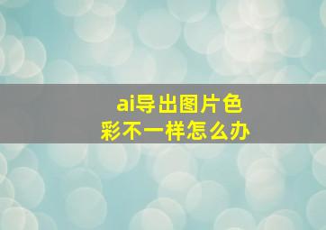 ai导出图片色彩不一样怎么办