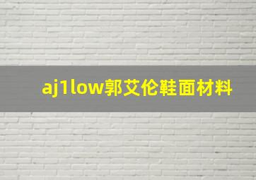 aj1low郭艾伦鞋面材料