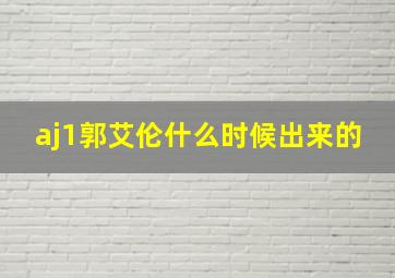 aj1郭艾伦什么时候出来的