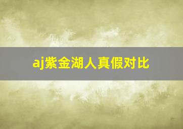 aj紫金湖人真假对比