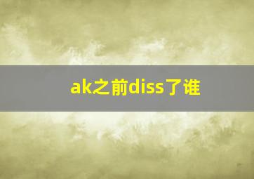 ak之前diss了谁