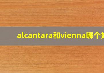 alcantara和vienna哪个好