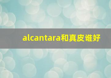 alcantara和真皮谁好