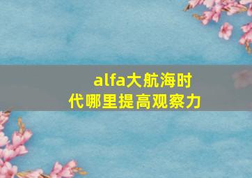 alfa大航海时代哪里提高观察力