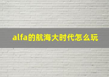 alfa的航海大时代怎么玩