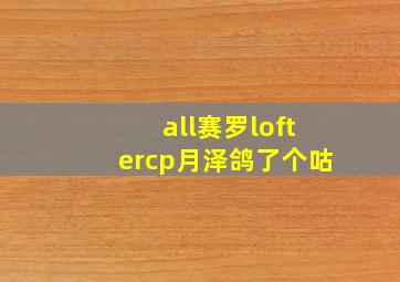 all赛罗loftercp月泽鸽了个咕