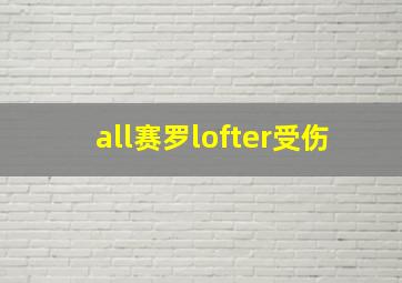 all赛罗lofter受伤