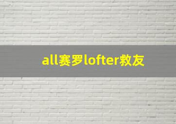 all赛罗lofter救友