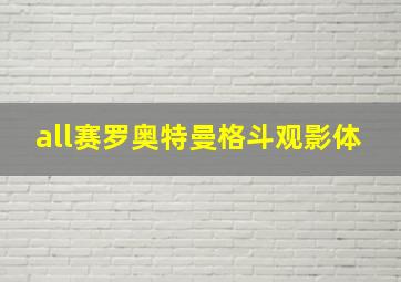 all赛罗奥特曼格斗观影体