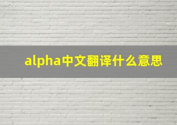 alpha中文翻译什么意思