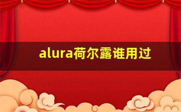 alura荷尔露谁用过