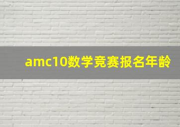 amc10数学竞赛报名年龄