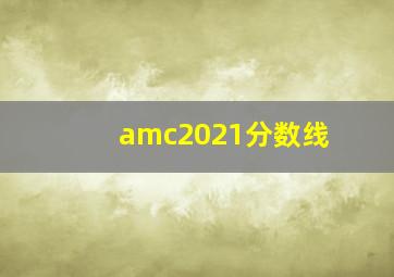 amc2021分数线