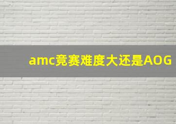 amc竞赛难度大还是AOG