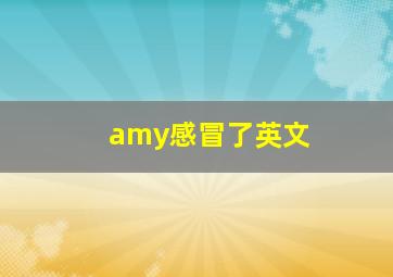 amy感冒了英文