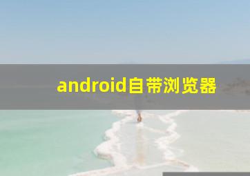 android自带浏览器