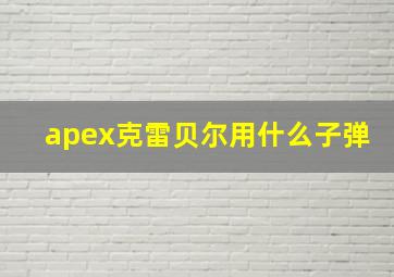 apex克雷贝尔用什么子弹